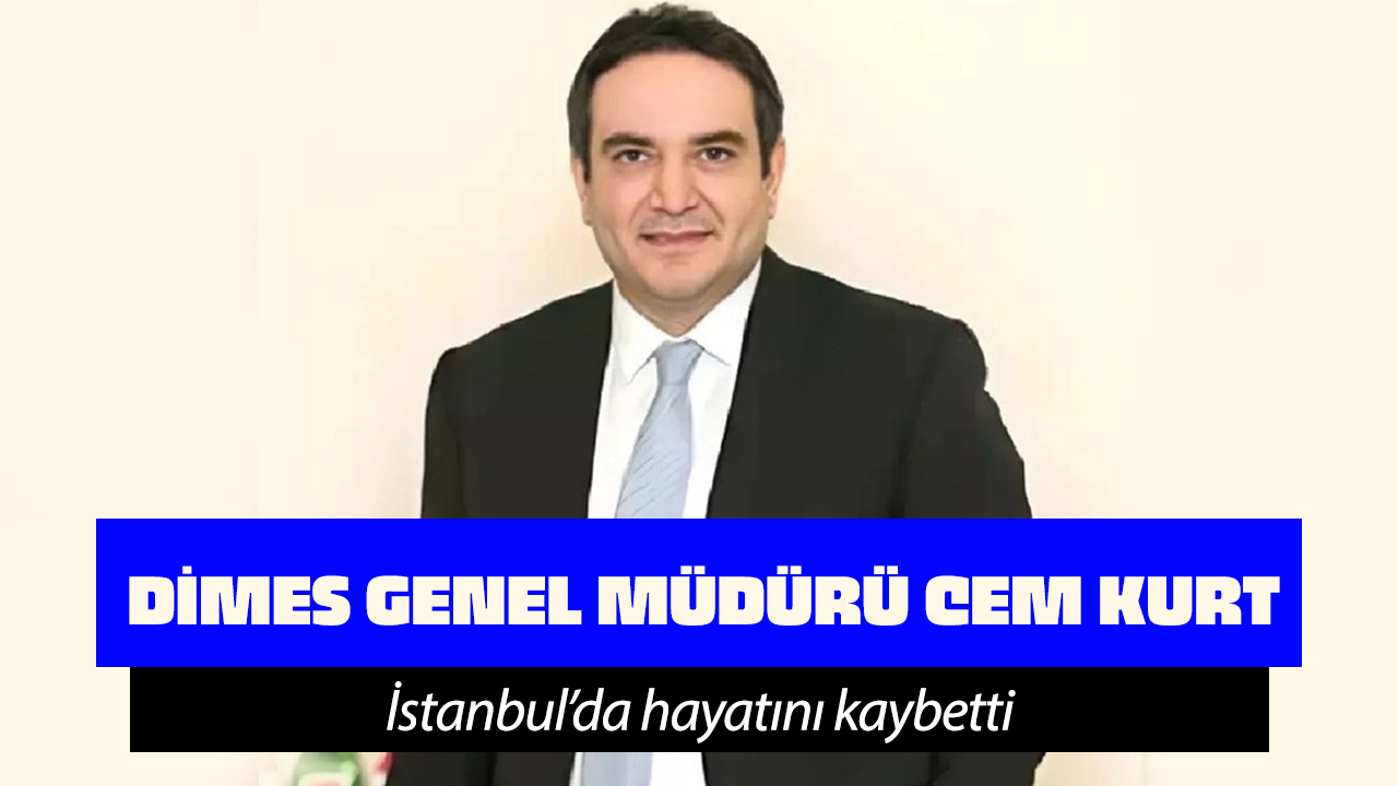 DİMES Genel Müdürü Cem Kurt hayatını kaybetti!