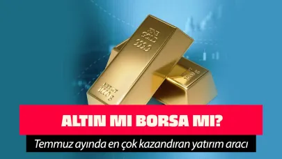 Borsa mı altın mı? Temmuz ayında en çok kazandıran yatırım aracı belli oldu!