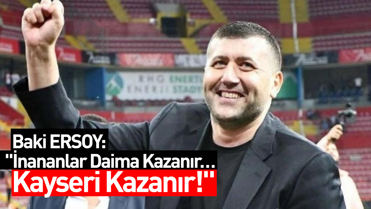 Baki Ersoy "İnananlar Daima Kazanır… Kayseri Kazanır!"