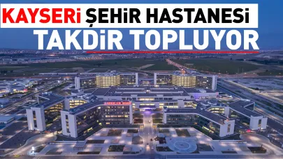 Kayseri Şehir Hastanesi Hizmet Kalitesiyle Takdir Topluyor!