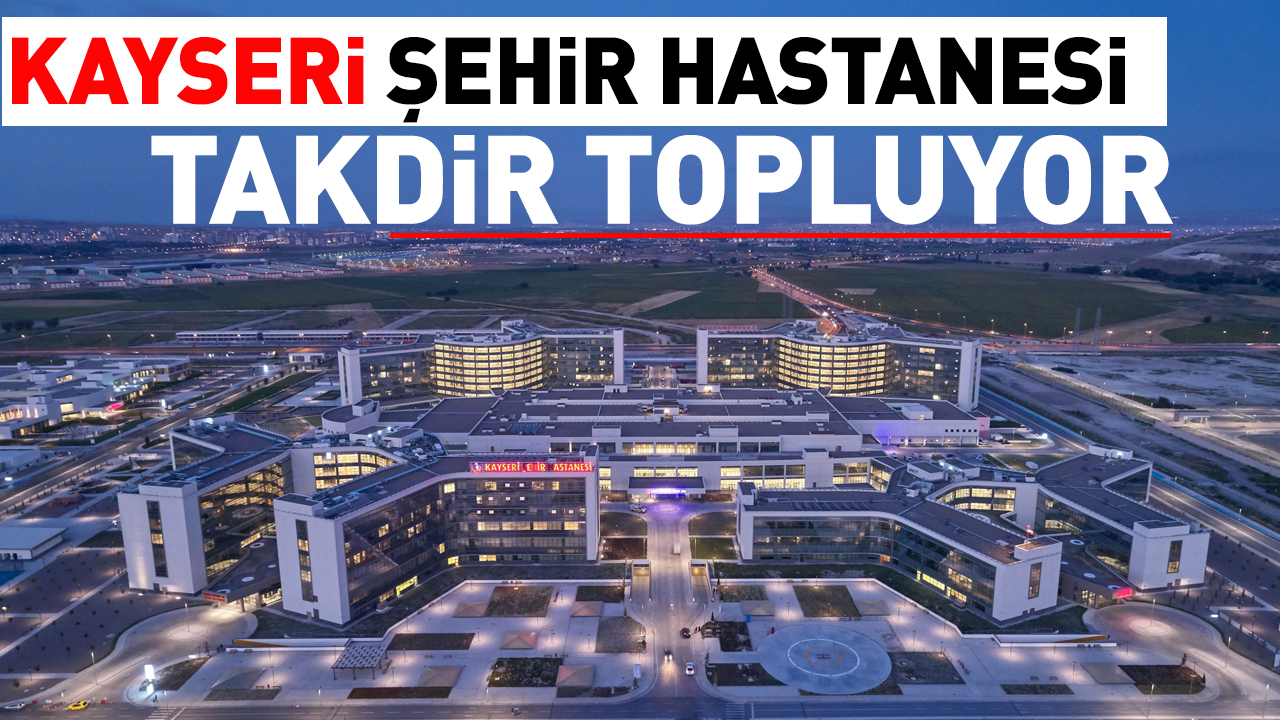 Kayseri Şehir Hastanesi Hizmet Kalitesiyle Takdir Topluyor!