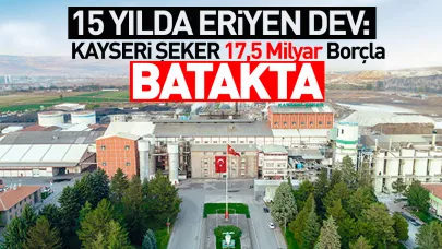 15 Yılda Eriyen Dev: Kayseri Şeker 17,5 Milyar Borçla Batakta!