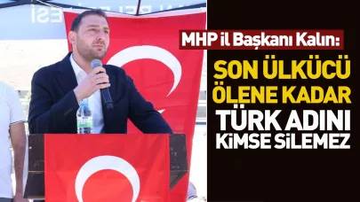 MHP İl Başkanı Kalın: “Son ülkücü ölene kadar Türk adını kimse silemez”