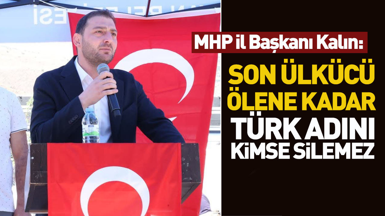 MHP İl Başkanı Kalın: “Son ülkücü ölene kadar Türk adını kimse silemez”