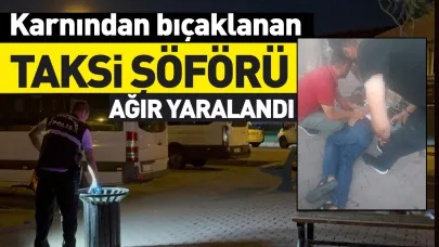 Karnından bıçaklanan taksi şoförü ağır yaralandı!