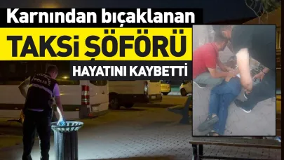 Karnından bıçaklanan taksi şoförü hayatını kaybetti!