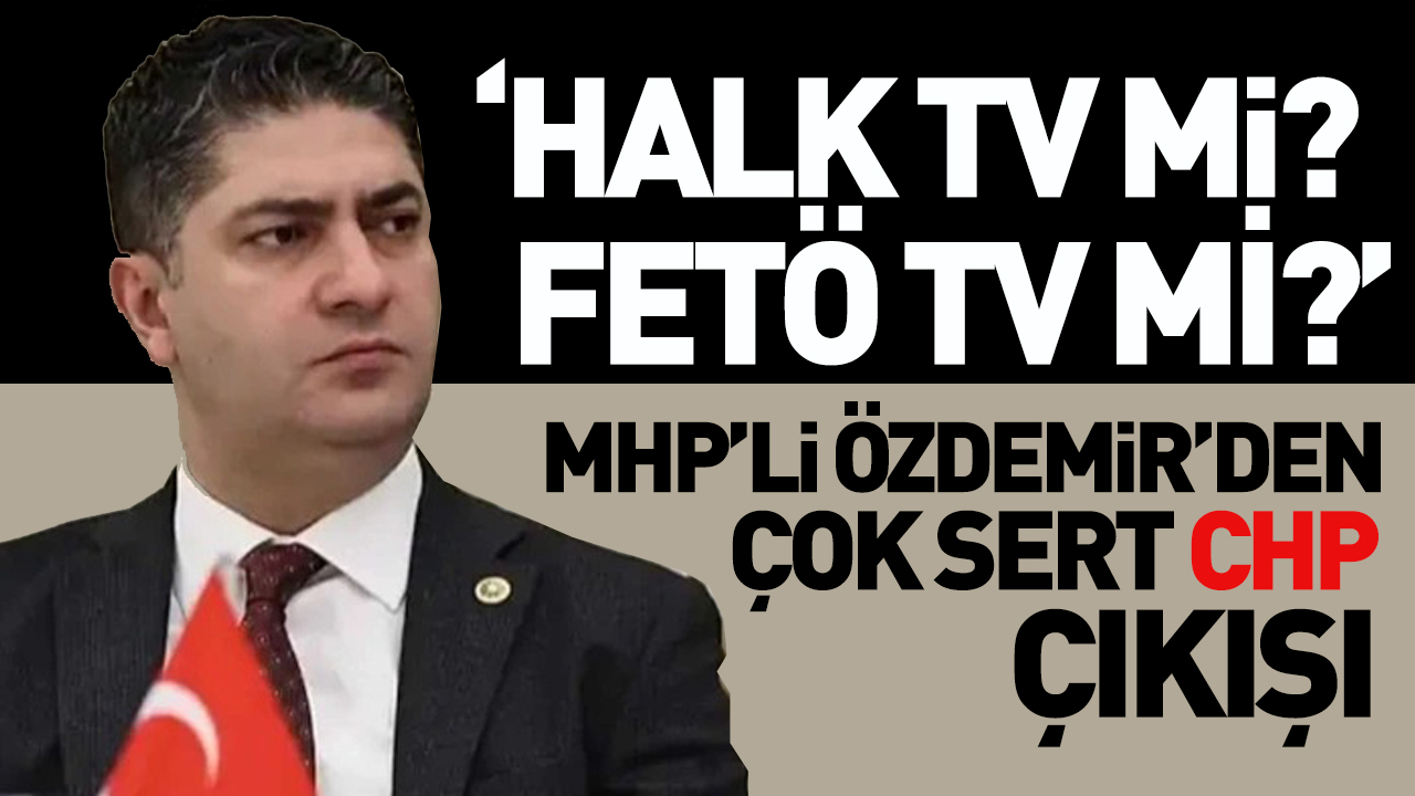 MHP'li Özdemir’den CHP ve Halk TV’ye Sert Eleştiri: “FETÖ TV mi?”