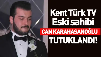 Kent Türk TV Eski Sahibi Can Karahasanoğlu Tutuklandı!