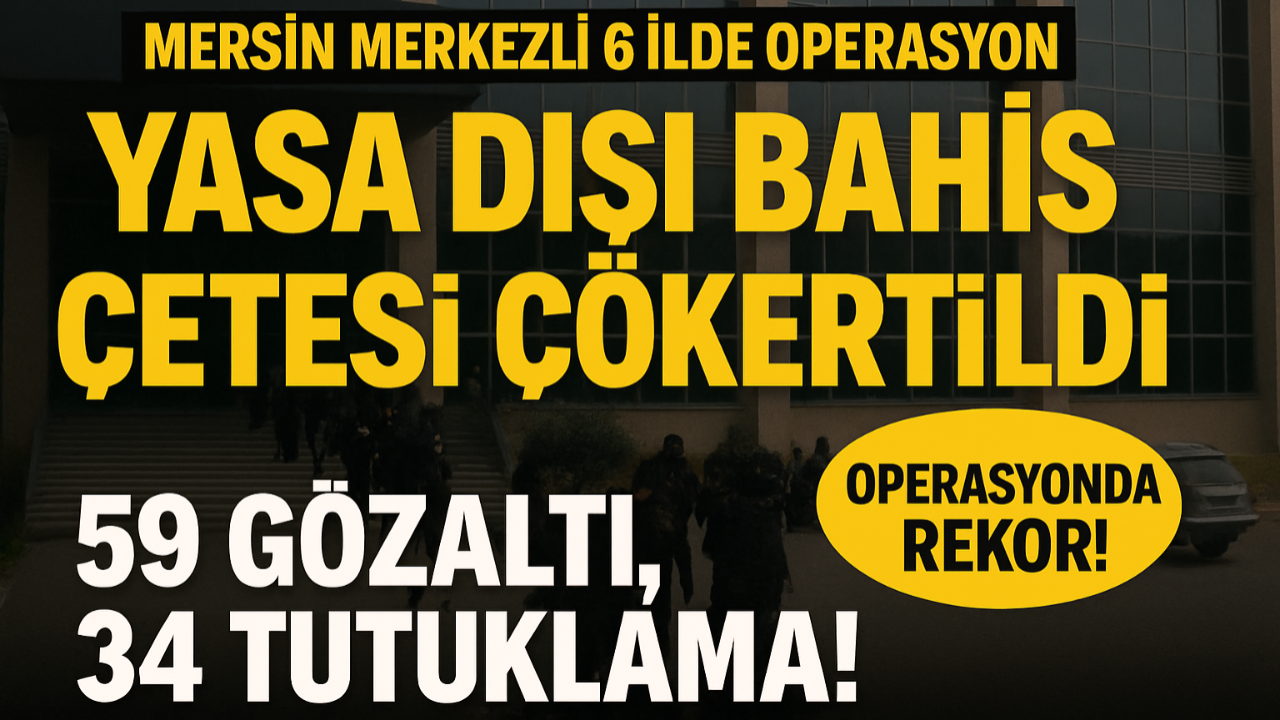Mersin Merkezli 6 İlde Yasa Dışı Bahis Operasyonu: 59 Gözaltı, 34 Tutuklama!