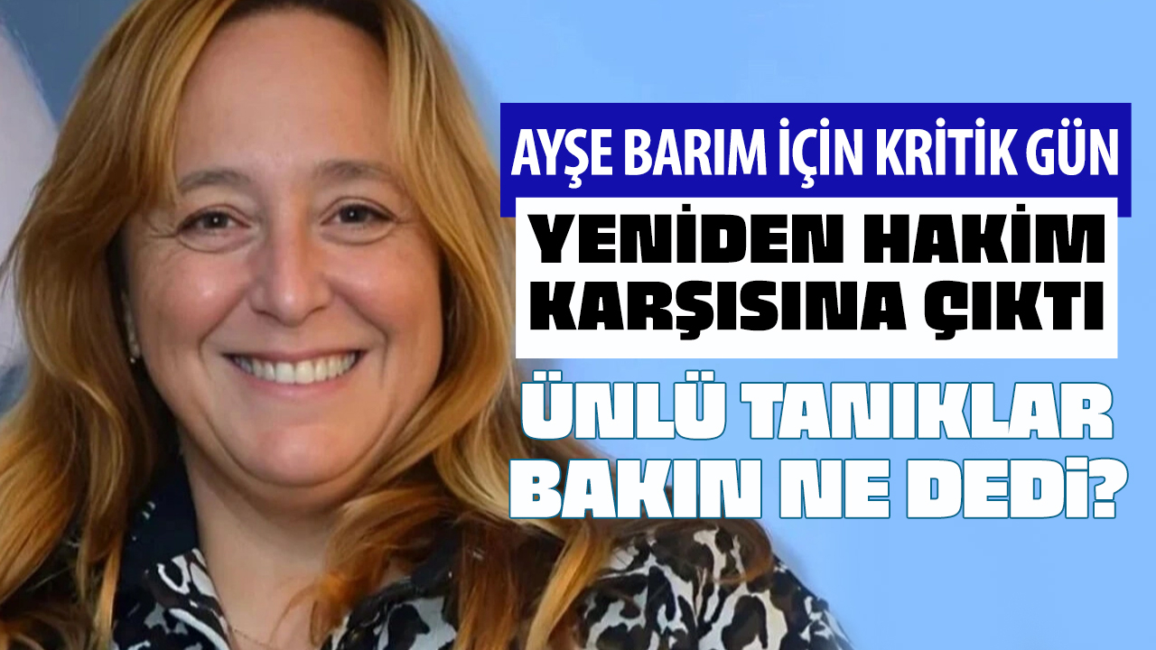 Menajer Ayşe Barım için kritik gün! Hakim karşısına çıktı! Ünlü tanıklar bakın ne dedi...