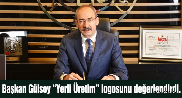 Başkan Gülsoy’dan “Yerli Üretim” Logosu ‘na İlişkin Değerlendirme