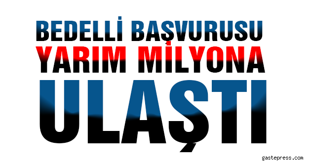 Bedelli başvurusu yarım milyona yaklaştı