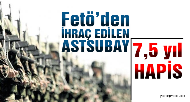 FETÖ’den ihraç edilen astsubaya 7.5 yıl hapis