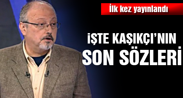 İlk kez yayınlandı! İşte Kaşıkçı'nın son sözleri