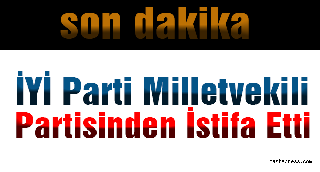 İYİ Parti Milletvekili Partisinden İstifa Etti