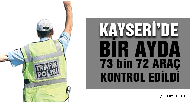 Kayseri'de 1 ayda 73 bin 72 araç kontrol edildi
