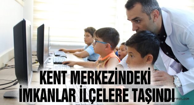 Kent Merkezindeki İmkanlar İlçelere Taşındı