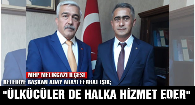 MHP MELİKGAZİ İLÇESİ BELEDÏYE BAŞKAN ADAY ADAYI FERHAT IŞIK;