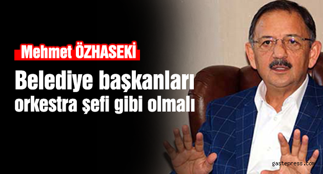 Özhaseki: Belediye başkanları orkestra şefi gibi olmalı