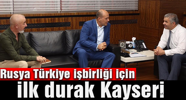 Rusya Türkiye işbirliği için ilk durak Kayseri
