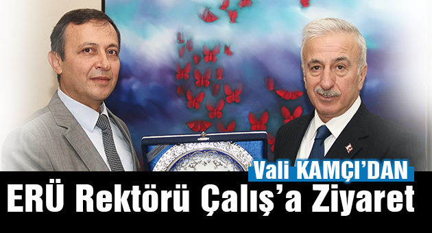 Vali Süleyman Kamçı’dan  ERÜ Rektörü Çalış’a Ziyaret