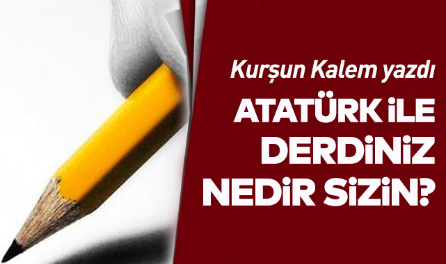 Atatürk'le derdiniz nedir sizin?