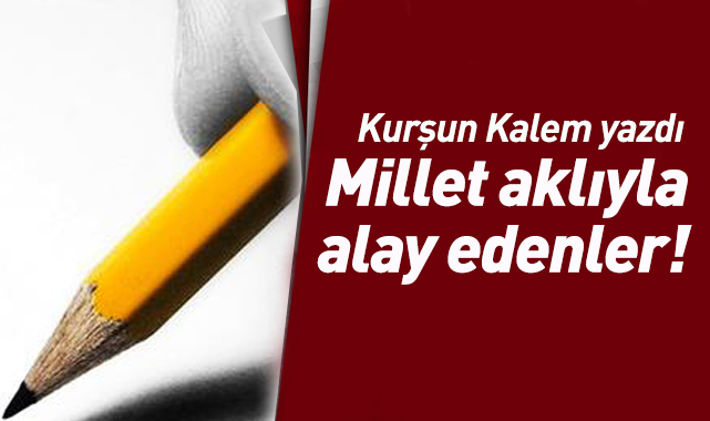 Millet aklıyla alay edenler!