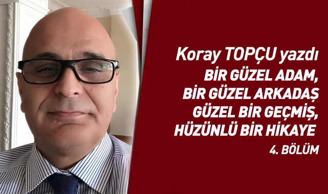 BİR GÜZEL ADAM, BİR GÜZEL ARKADAŞ GÜZEL BİR GEÇMİŞ, HÜZÜNLÜ BİR HİKAYE  4. BÖLÜM