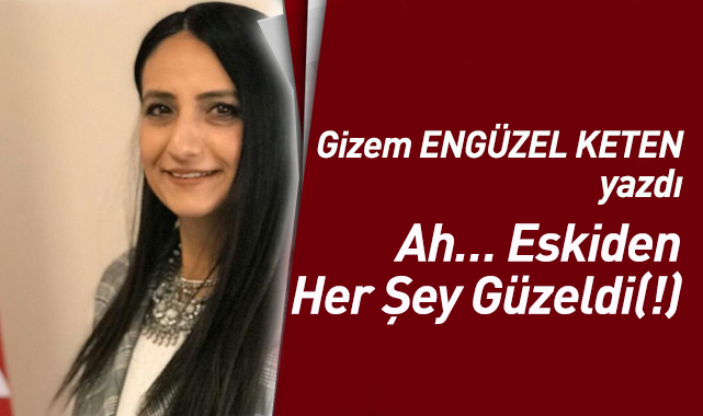 Ah… Eskiden Her Şey Güzeldi(!)