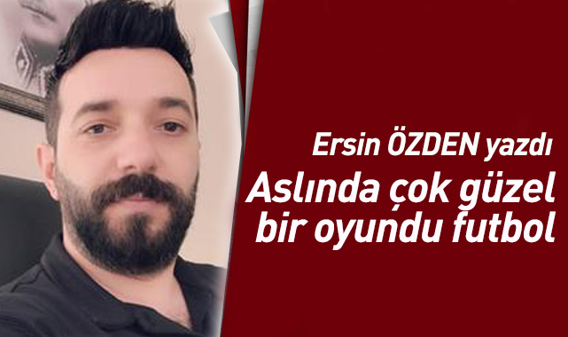 Aslında çok güzel bir oyundu futbol…