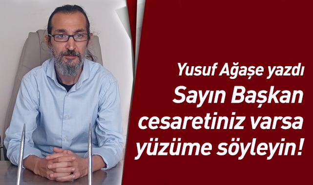 Sayın Başkan cesaretiniz varsa yüzüme söyleyin!