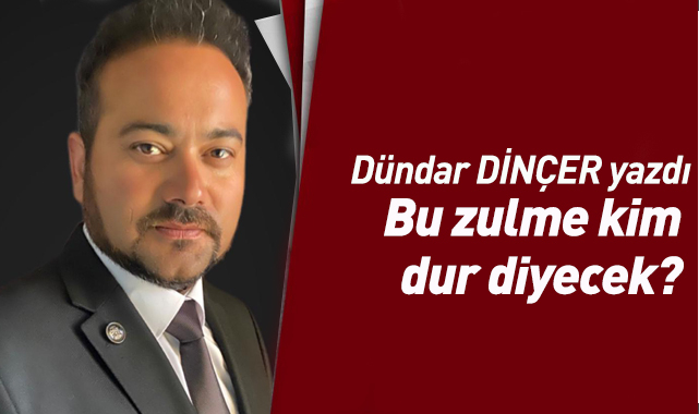 Bu zulme kim dur diyecek?