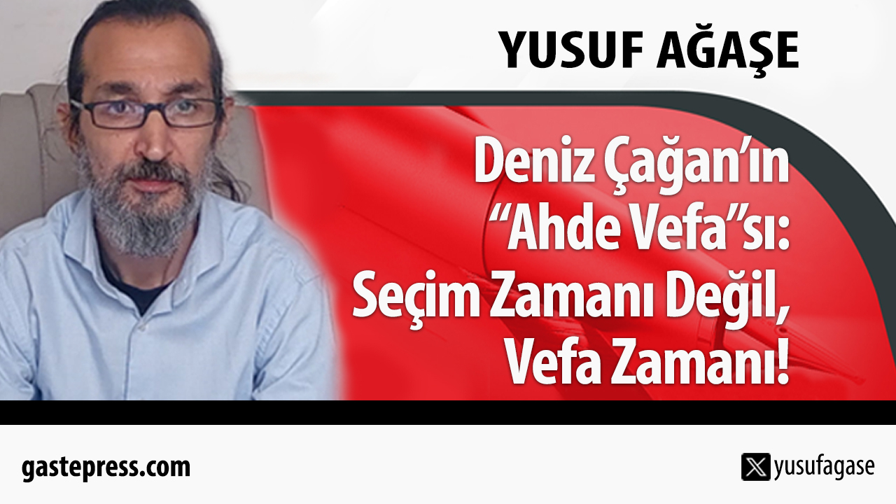 Deniz Çağan’ın “Ahde Vefa”sı: Seçim Zamanı Değil, Vefa Zamanı!