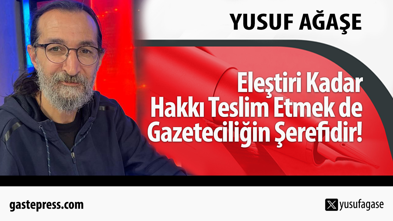 Eleştiri Kadar Hakkı Teslim Etmek de Gazeteciliğin Şerefidir!