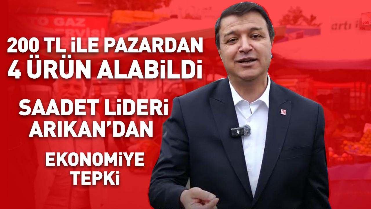 200 TL ile Pazardan Yalnızca 4 Ürün Alabildi: Saadet Lideri Arıkan’dan Ekonomiye Tepki