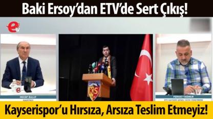 Baki Ersoy’dan ETV’de Sert Çıkış: Kayserispor’u Hırsıza, Arsıza Teslim Etmeyiz!