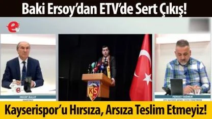 Baki Ersoy’dan ETV’de Sert Çıkış: Kayserispor’u Hırsıza, Arsıza Teslim Etmeyiz!