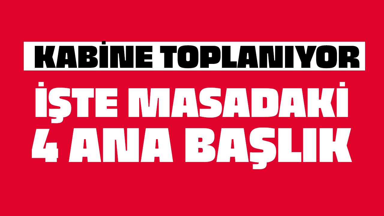 Kabine bugün toplanıyor! İşte masadaki çok kritik 4 başlık!