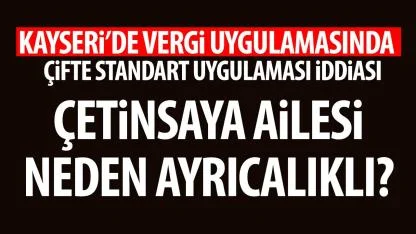 Kayseri’de Vergi Uygulamasında Çifte Standart İddiası: Çetinsaya Ailesi Neden Ayrıcalıklı?