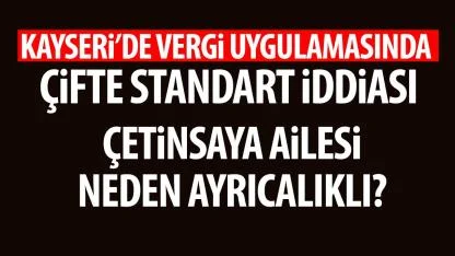 Kayseri’de Vergi Uygulamasında Çifte Standart İddiası: Çetinsaya Ailesi Neden Ayrıcalıklı?