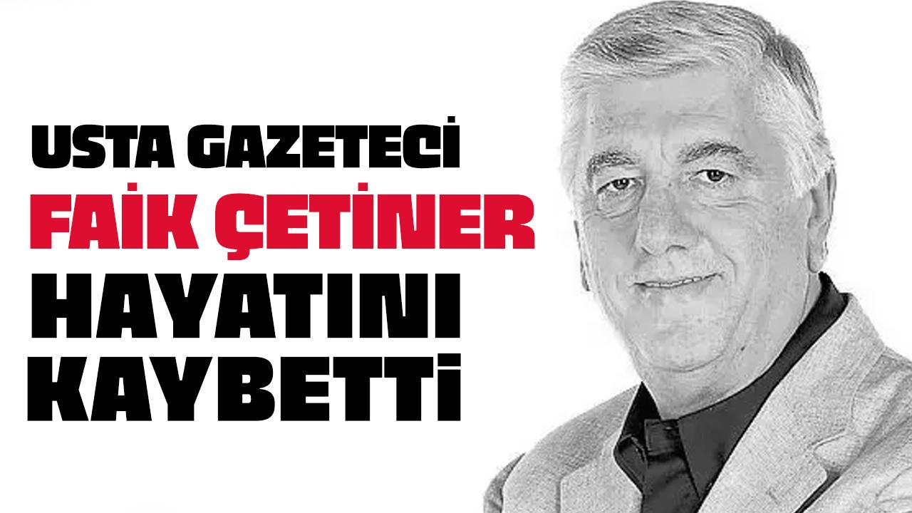 Usta gazeteci Faik Çetiner hayatını kaybetti!
