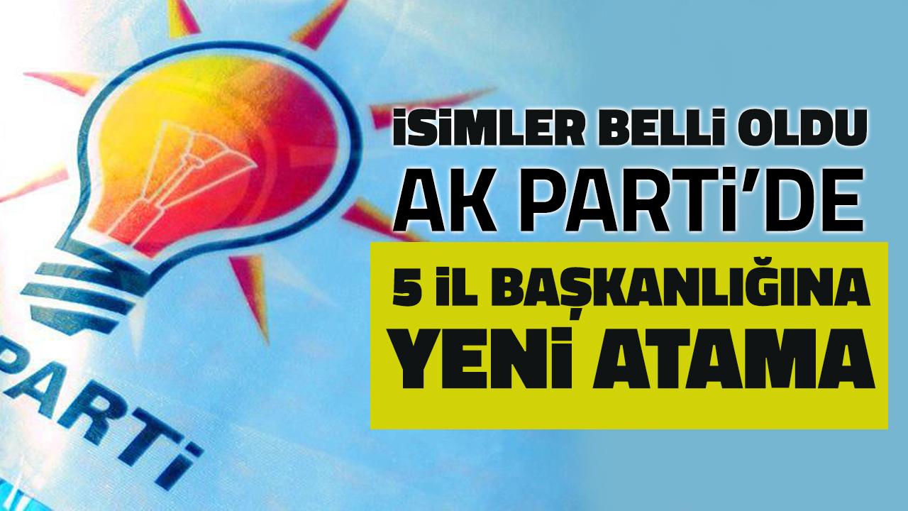 AK Parti'de 5 il başkanlığına atama yapıldı!