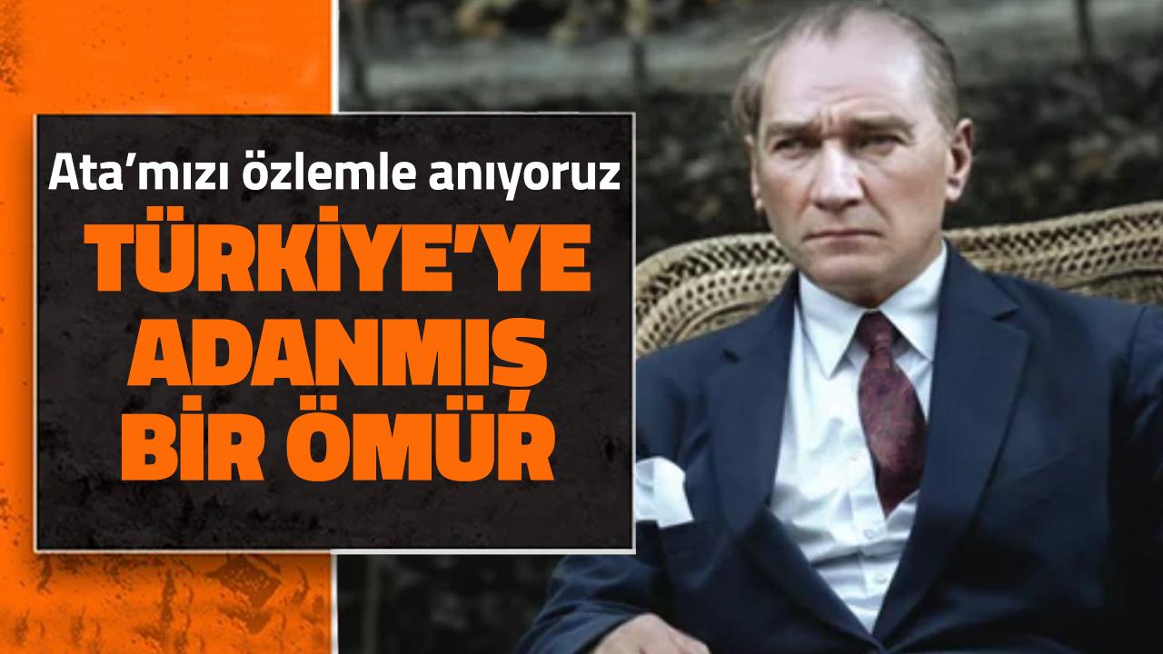 Ata'mızı özlemle anıyoruz: Türkiye’ye adanmış bir ömür!