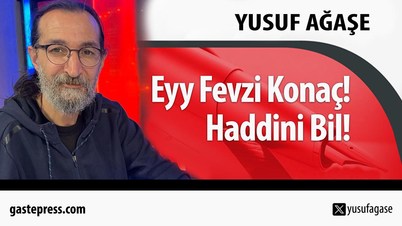 Eyy Fevzi Konaç! Haddini Bil!