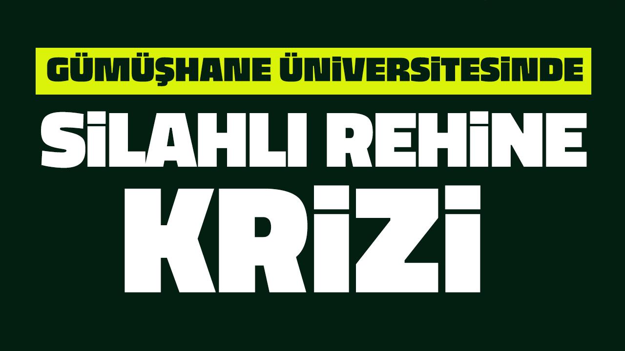 Gümüşhane Üniversitesi'nde silahlı rehine krizi!
