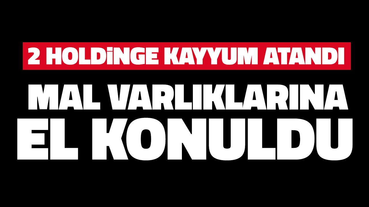 İki holdinge kayyum atandı, mal varlıklarına el konuldu!