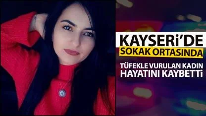 Kayseri’de sokak ortasında tüfekle vurulan kadın hayatını kaybetti!