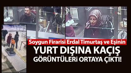 Soygun Firarisi Erdal Timurtaş ve Eşinin Yurt Dışına Kaçış Görüntüleri Ortaya Çıktı!