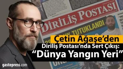 Çetin Ağaşe’den Diriliş Postası’nda Sert Çıkış: “Dünya Yangın Yeri”