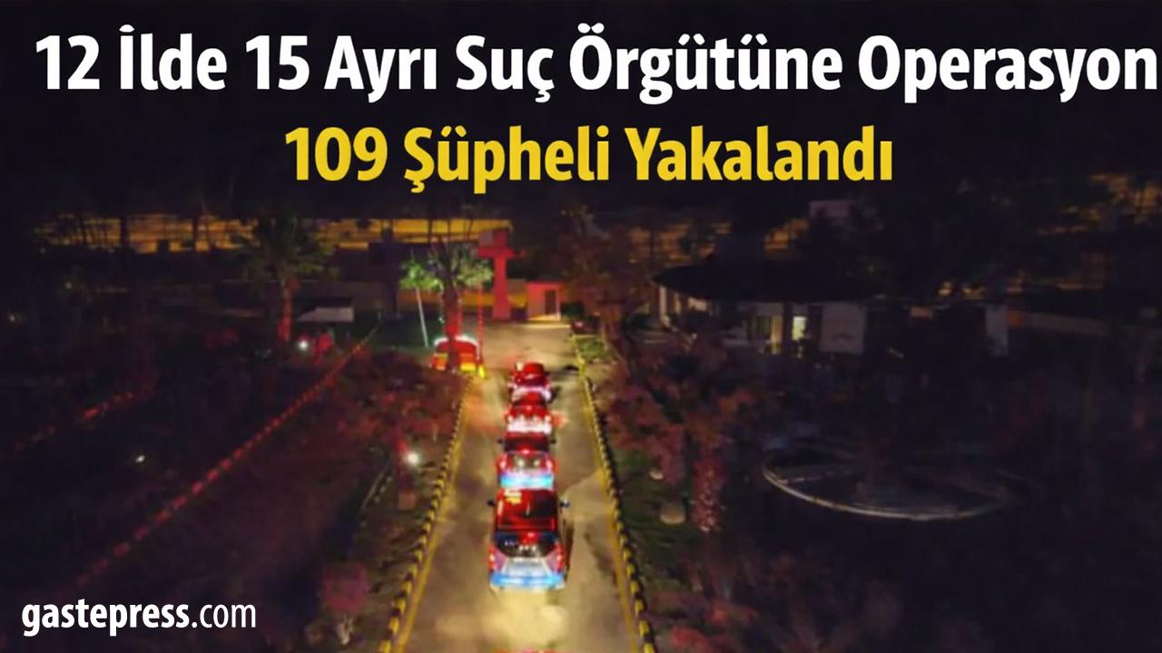12 İlde 15 Organize Suç Örgütüne Operasyon: 109 Şüpheli Yakalandı!